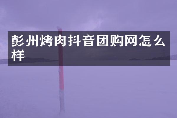 彭州烤肉抖音团购网怎么样