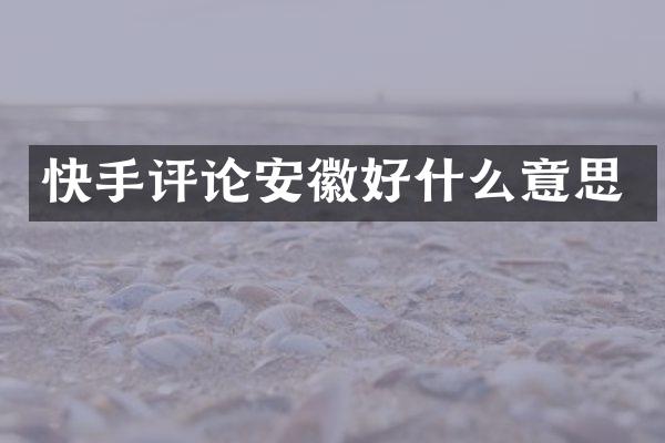 快手评论安徽好什么意思