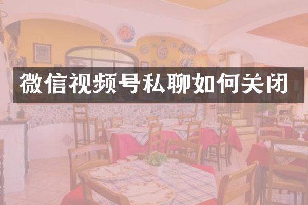 微信视频号私聊如何关闭