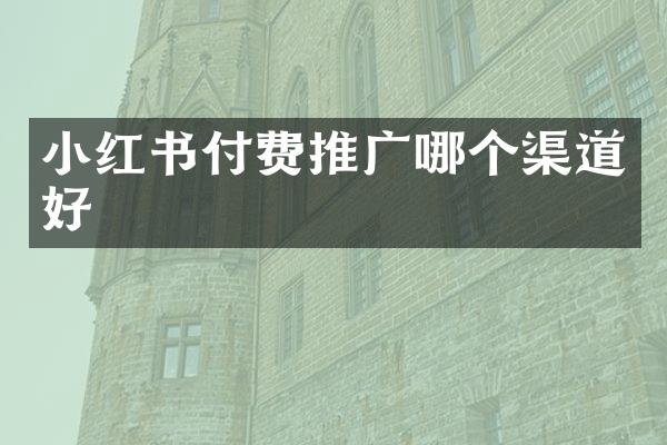 小红书付费推广哪个渠道好