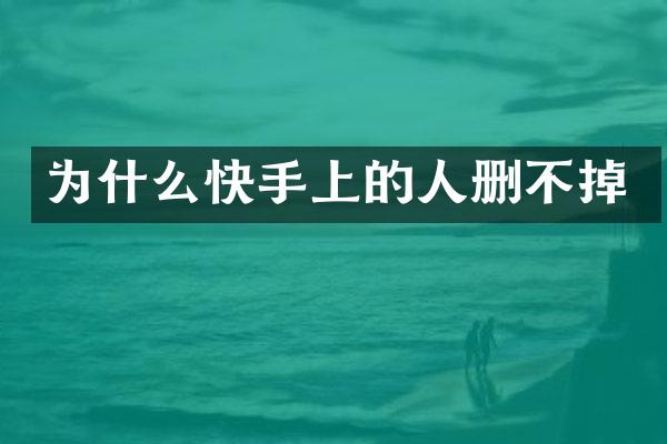 为什么快手上的人删不掉