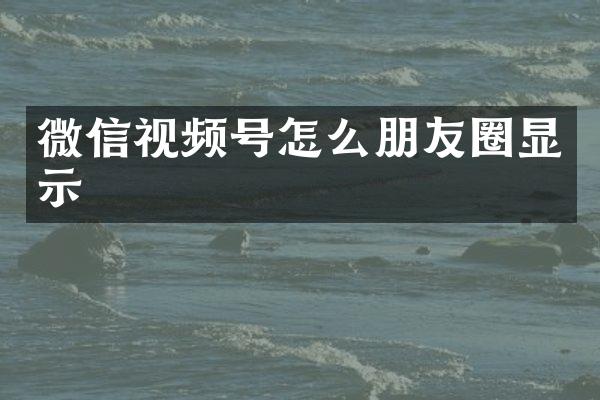 微信视频号怎么朋友圈显示