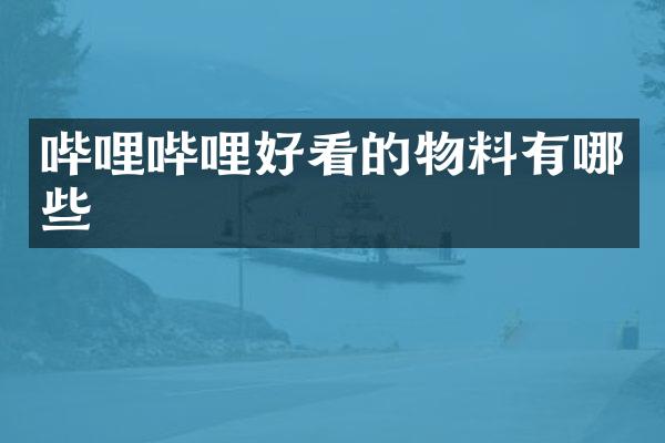 哔哩哔哩好看的物料有哪些