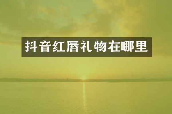 抖音红唇礼物在哪里