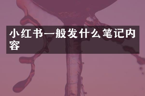 小红书一般发什么笔记内容