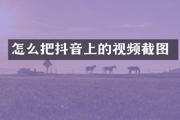 怎么把抖音上的视频截图