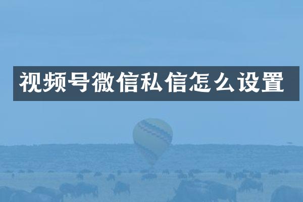 视频号微信私信怎么设置