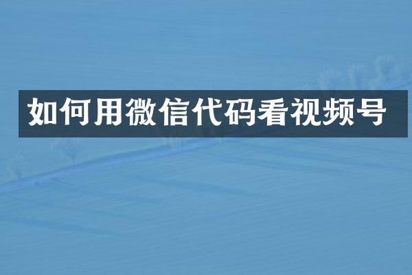如何用微信代码看视频号