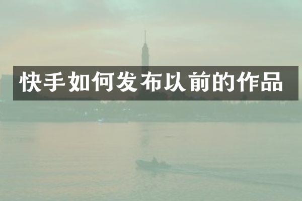 快手如何发布以前的作品