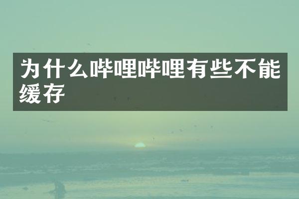 为什么哔哩哔哩有些不能缓存