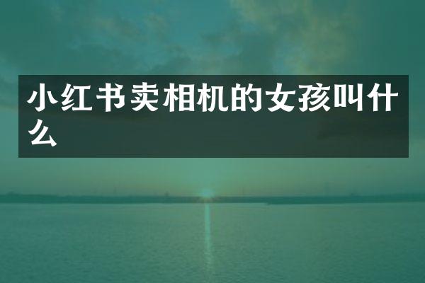 小红书卖相机的女孩叫什么