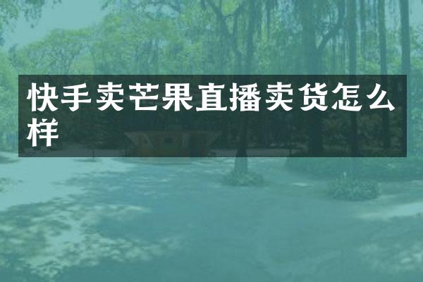 快手卖芒果直播卖货怎么样