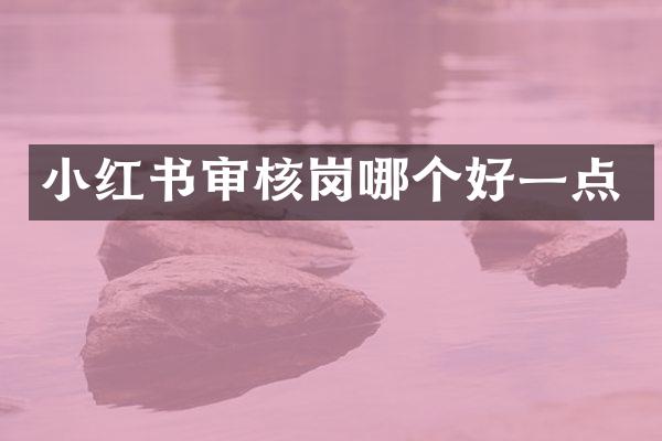 小红书审核岗哪个好一点