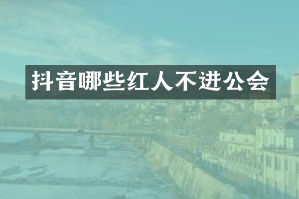 抖音哪些红人不进公会