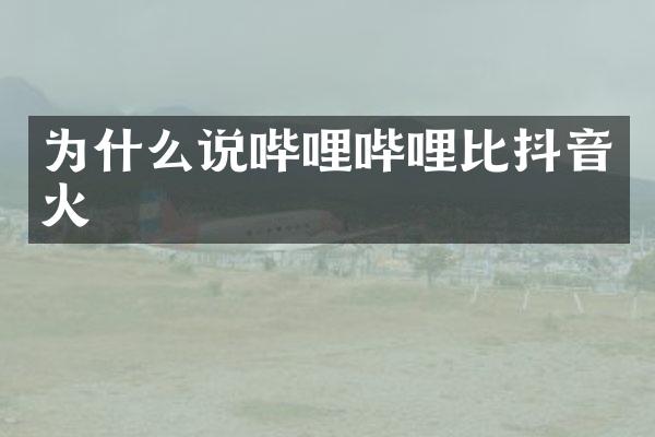 为什么说哔哩哔哩比抖音火
