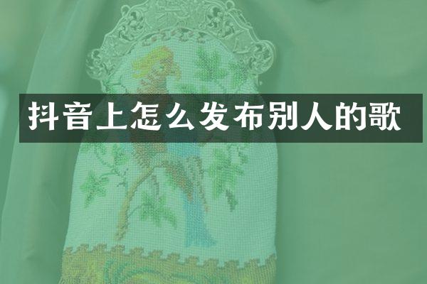 抖音上怎么发布别人的歌