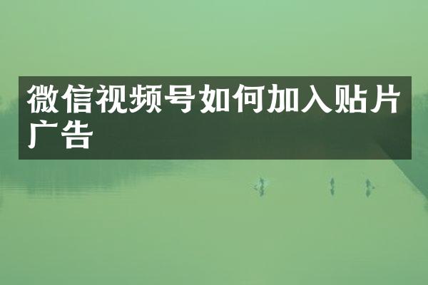 微信视频号如何加入贴片广告