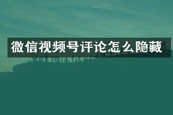 微信视频号评论怎么隐藏