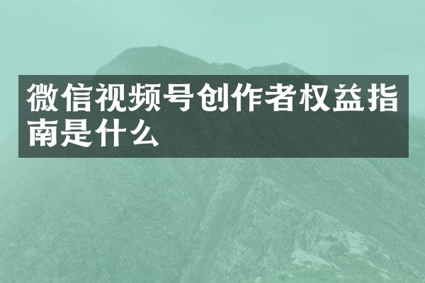 微信视频号创作者权益指南是什么