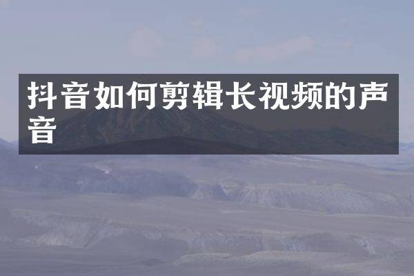 抖音如何剪辑长视频的声音