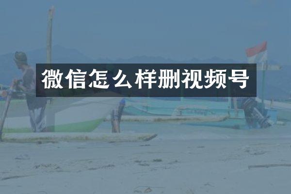 微信怎么样删视频号
