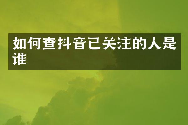 如何查抖音已关注的人是谁