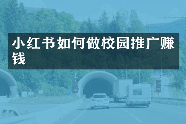 小红书如何做校园推广赚钱
