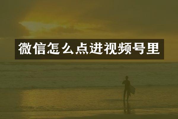 微信怎么点进视频号里