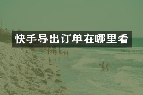 快手导出订单在哪里看