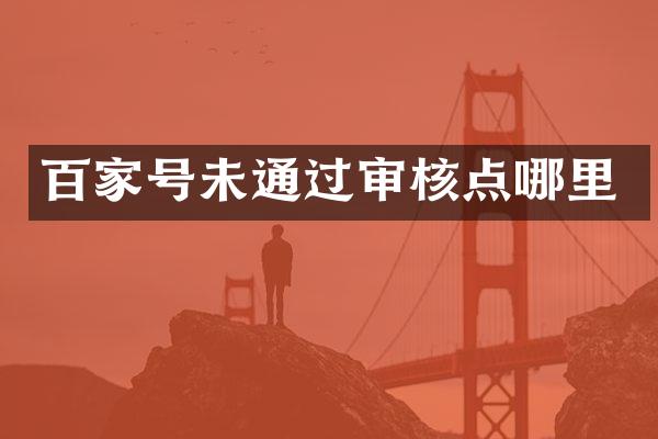 百家号未通过审核点哪里