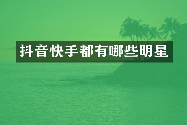 抖音快手都有哪些明星
