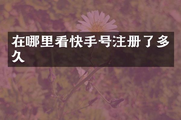 在哪里看快手号注册了多久