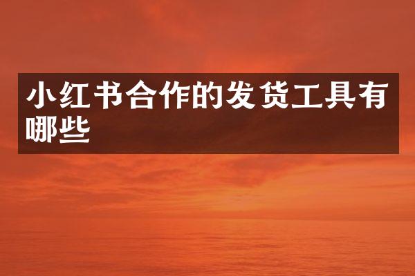 小红书合作的发货工具有哪些