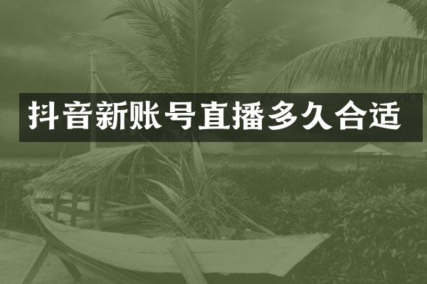 抖音新账号直播多久合适