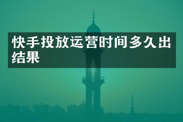 快手投放运营时间多久出结果