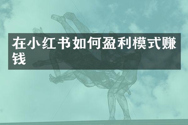 在小红书如何盈利模式赚钱