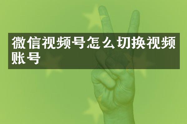 微信视频号怎么切换视频账号