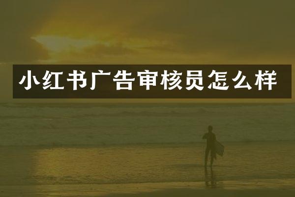 小红书广告审核员怎么样
