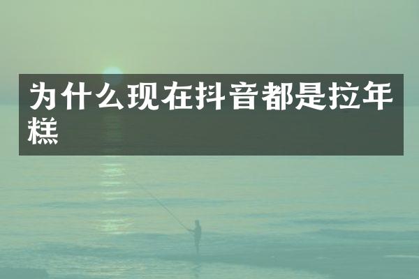 为什么现在抖音都是拉年糕