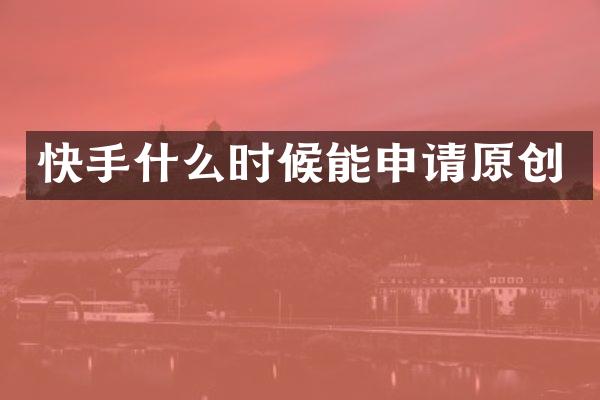 快手什么时候能申请原创