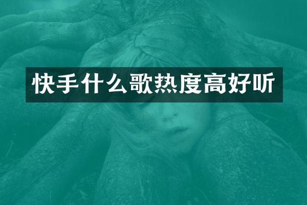 快手什么歌热度高好听