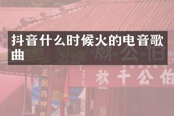 抖音什么时候火的电音歌曲