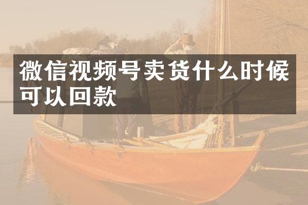 微信视频号卖货什么时候可以回款