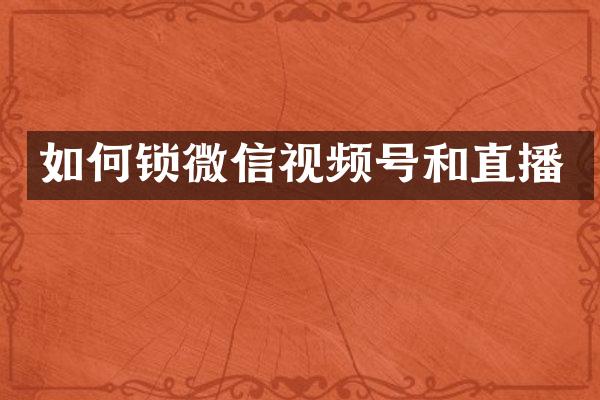 如何锁微信视频号和直播