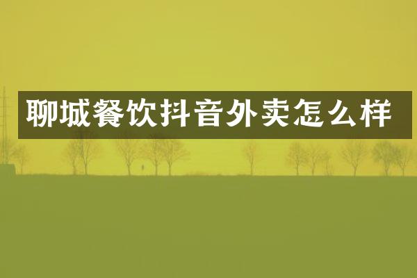 聊城餐饮抖音外卖怎么样