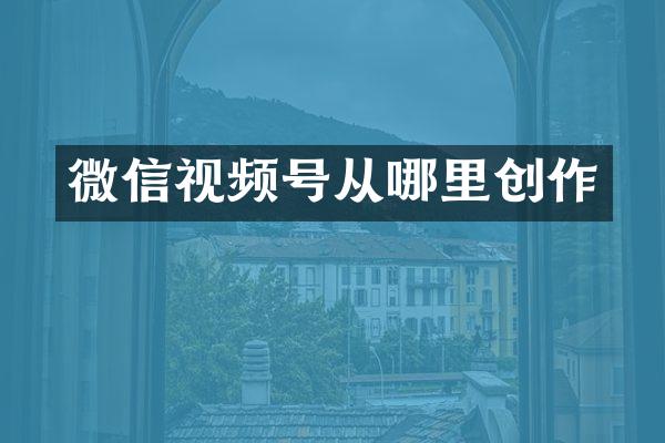 微信视频号从哪里创作