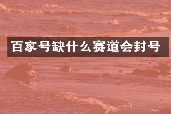 百家号缺什么赛道会封号