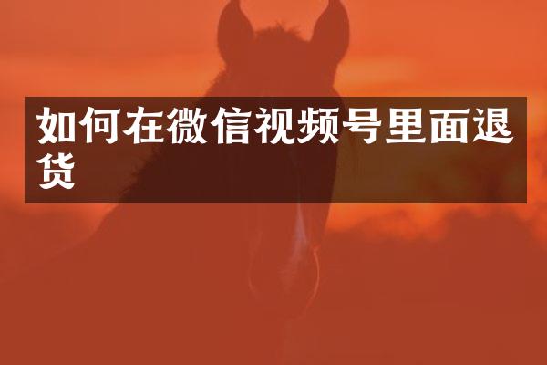 如何在微信视频号里面退货