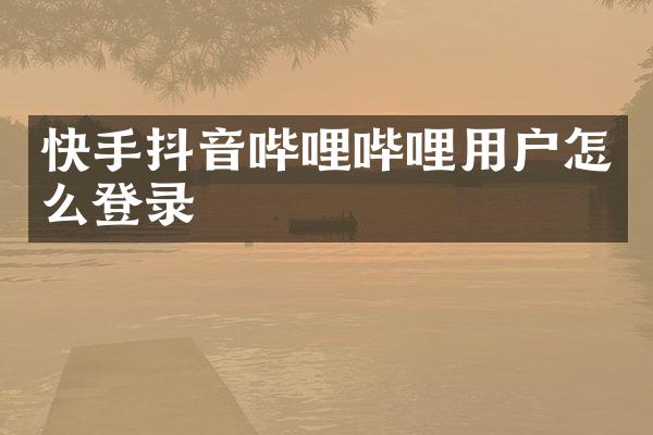 快手抖音哔哩哔哩用户怎么登录