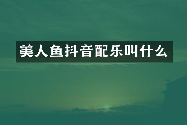 美人鱼抖音配乐叫什么